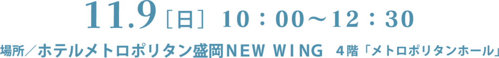 11.9[日]10:00~12:30 場所／ホテルメトロポリタン盛岡NEW WING 4階「メトロポリタンホール」